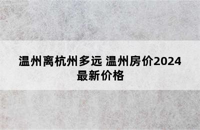 温州离杭州多远 温州房价2024最新价格